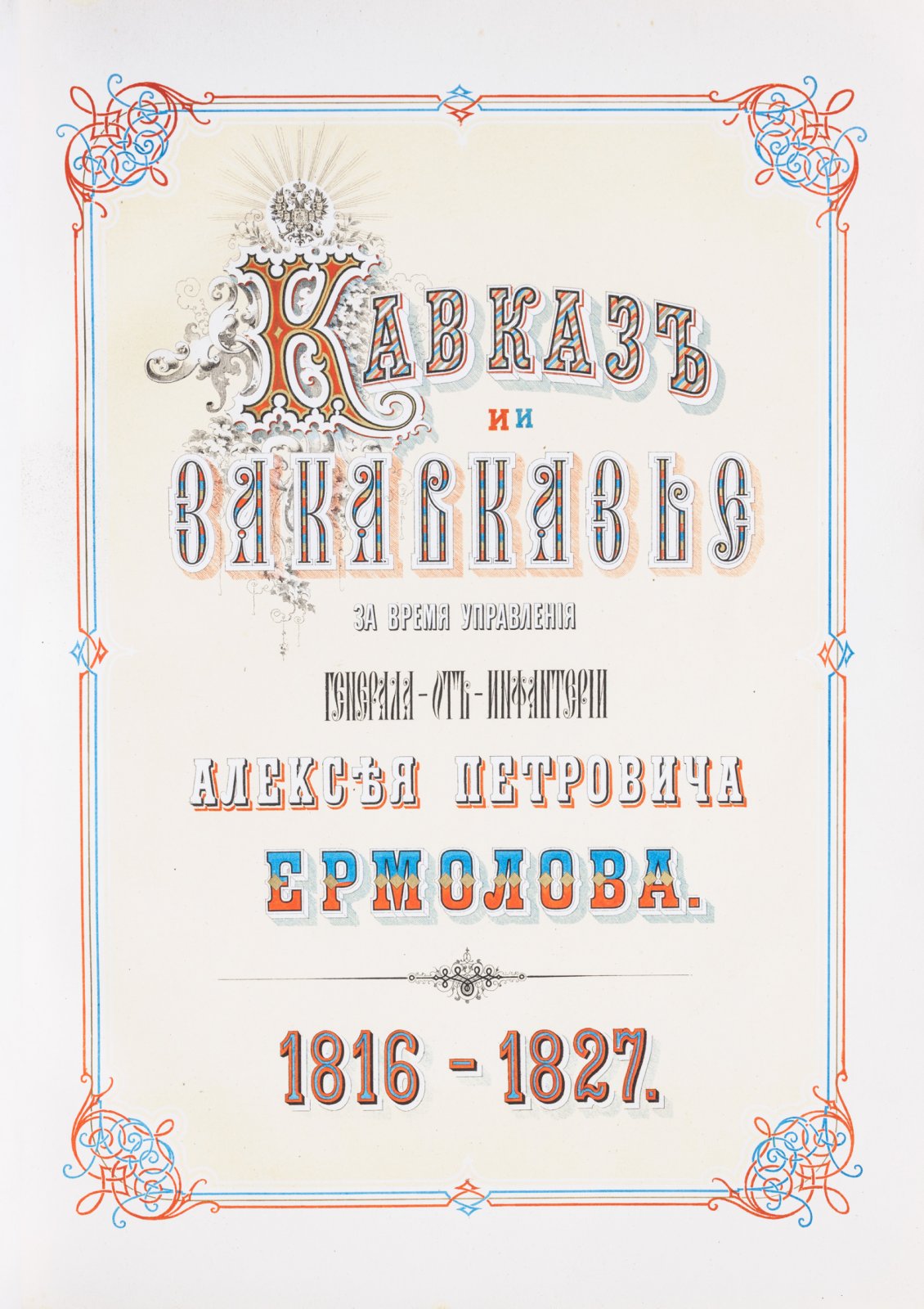 Акты Кавказской археографической комиссии. Том 6, часть 1: Кавказ и Закавказье в период управления генерала от инфантерии А. П. Ермолова (1816–1827)
