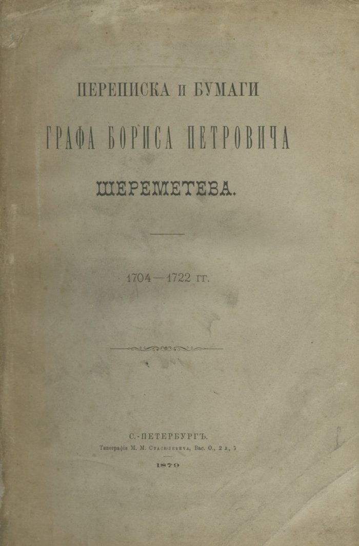 Переписка и бумаги графа Бориса Петровича Шереметева (1704–1722). Документы по государственной и дипломатической деятельности сподвижника Петра I