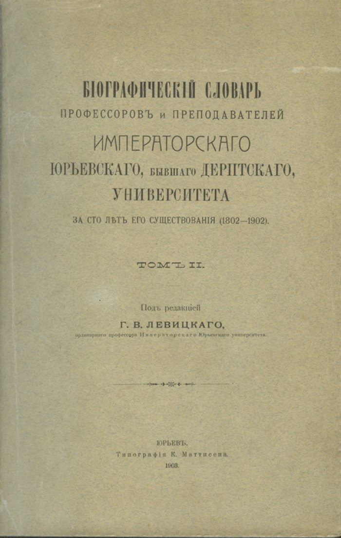 Императорский Юрьевский (бывший Дерптский) университет: за сто лет существования (1802–1902). Том 1 — биографический словарь профессоров и преподавателей