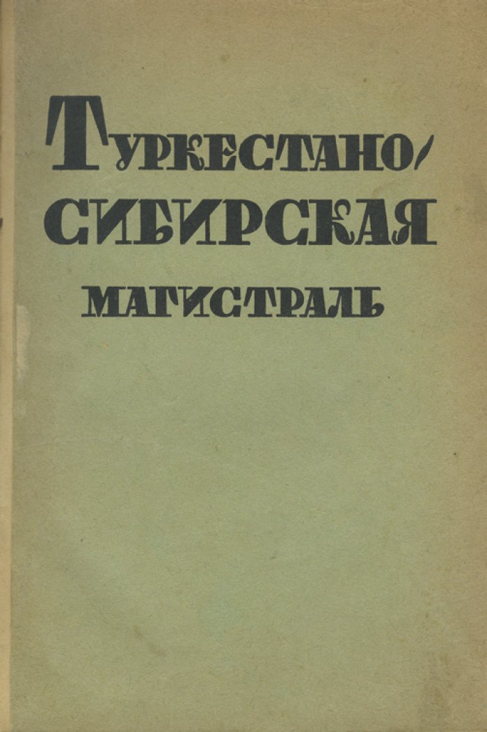 Туркестано-Сибирская магистраль (Турксиб): сборник статей о строительстве железной дороги и развитии региона